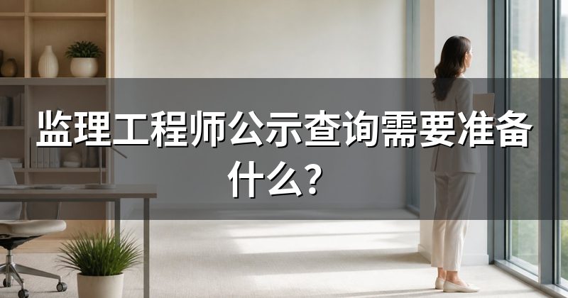 监理工程师公示查询需要准备什么?