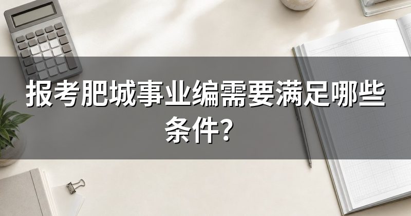 报考肥城事业编需要满足哪些条件？