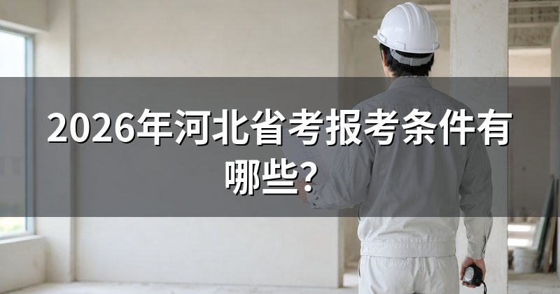 2026年河北省考报考条件有哪些?