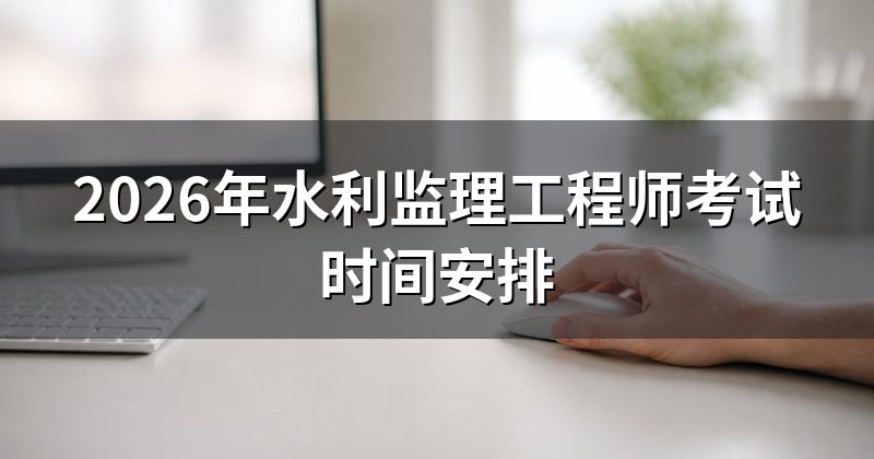 2026年水利监理工程师考试时间安排