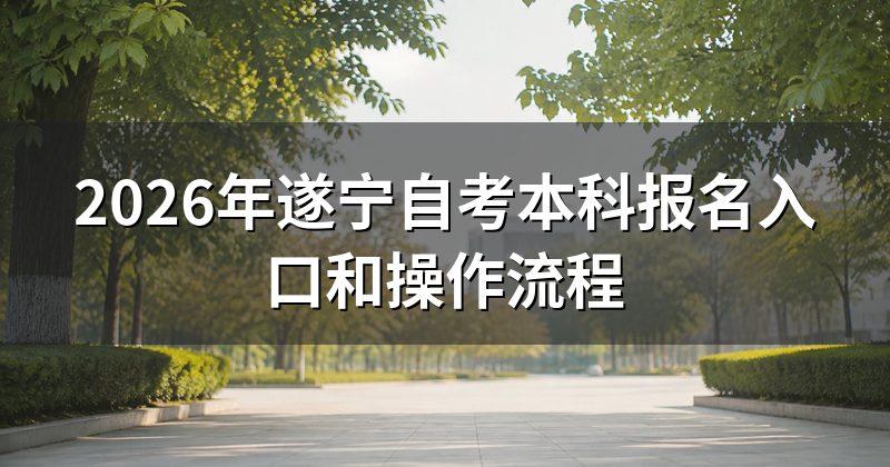 2026年遂宁自考本科报名入口和操作流程
