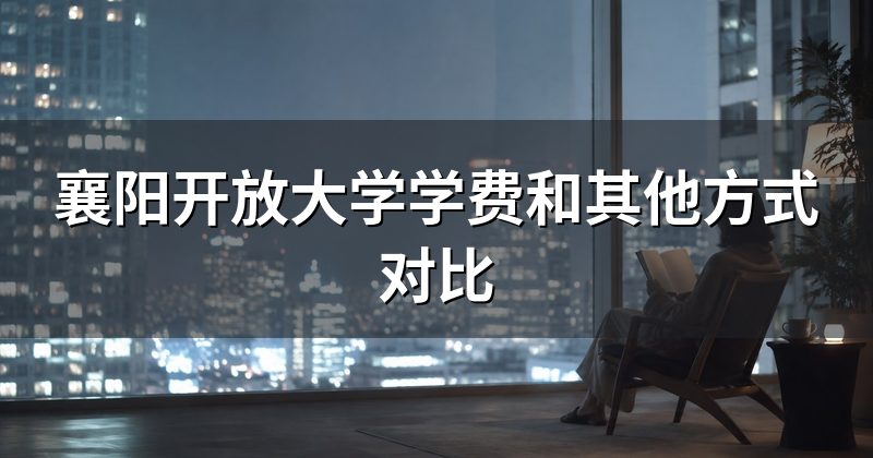 襄阳开放大学学费和其他方式对比