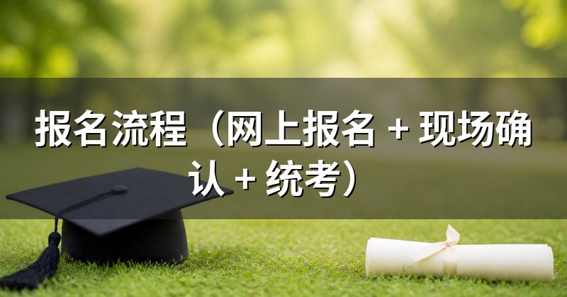 报名流程（网上报名 + 现场确认 + 统考）