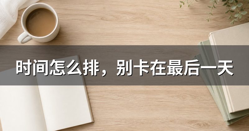 时间怎么排,别卡在最后一天