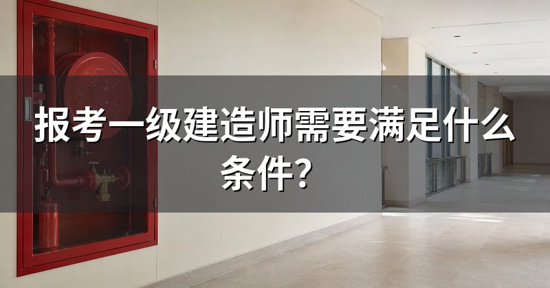 报考一级建造师需要满足什么条件?