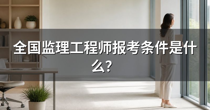 全国监理工程师报考条件是什么？