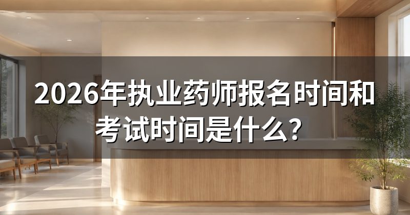 2026年执业药师报名时间和考试时间是什么？