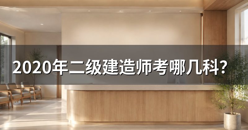 2020年二级建造师考哪几科?