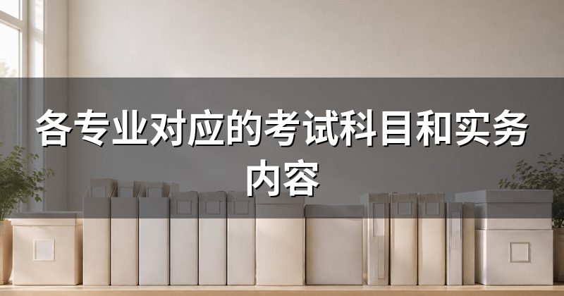 各专业对应的考试科目和实务内容