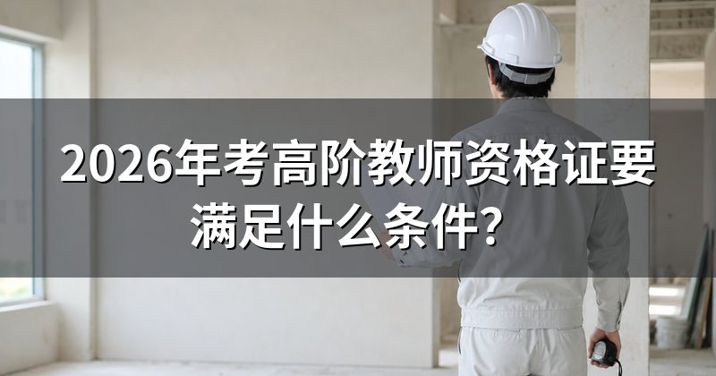 2026年考高阶教师资格证要满足什么条件?