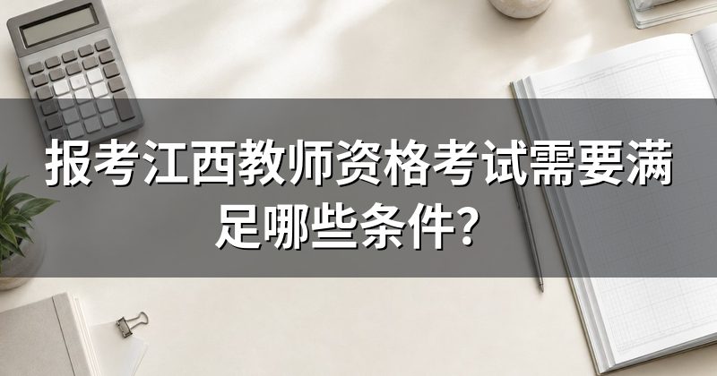 报考江西教师资格考试需要满足哪些条件?