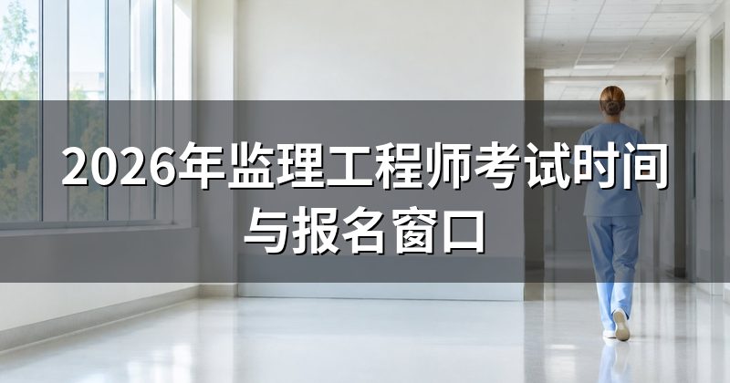 2026年监理工程师考试时间与报名窗口