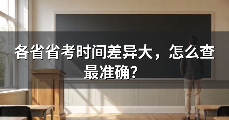 各省省考时间差异大，怎么查最准确？