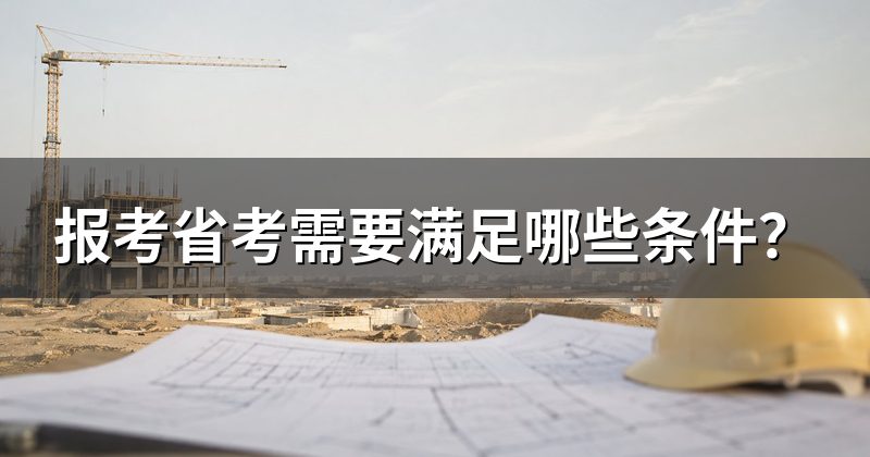 报考省考需要满足哪些条件?