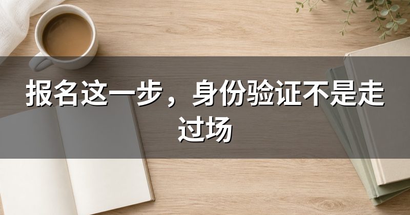 报名这一步,身份验证不是走过场