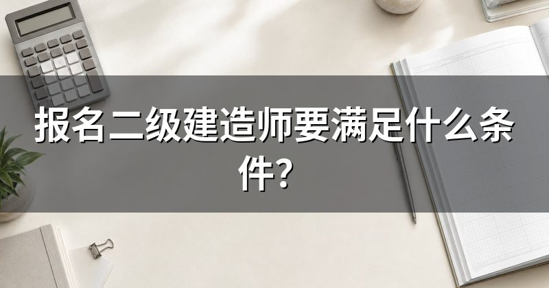 报名二级建造师要满足什么条件?