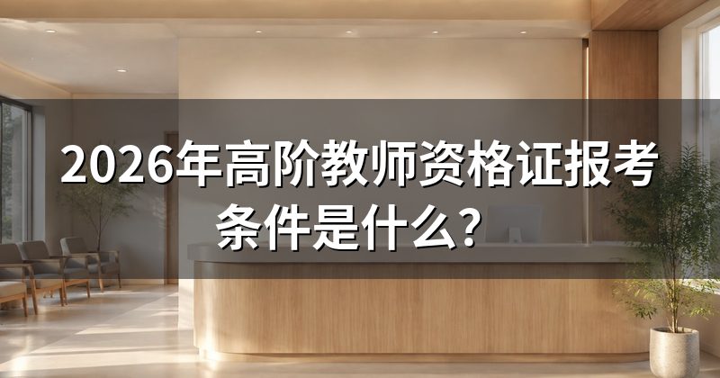 2026年高阶教师资格证报考条件是什么?
