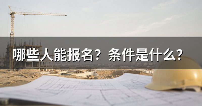 哪些人能报名?条件是什么?