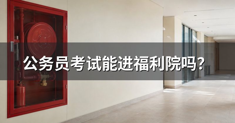 公务员考试能进福利院吗?