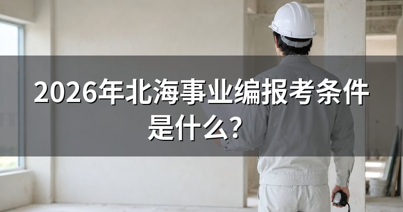 2026年北海事业编报考条件是什么?