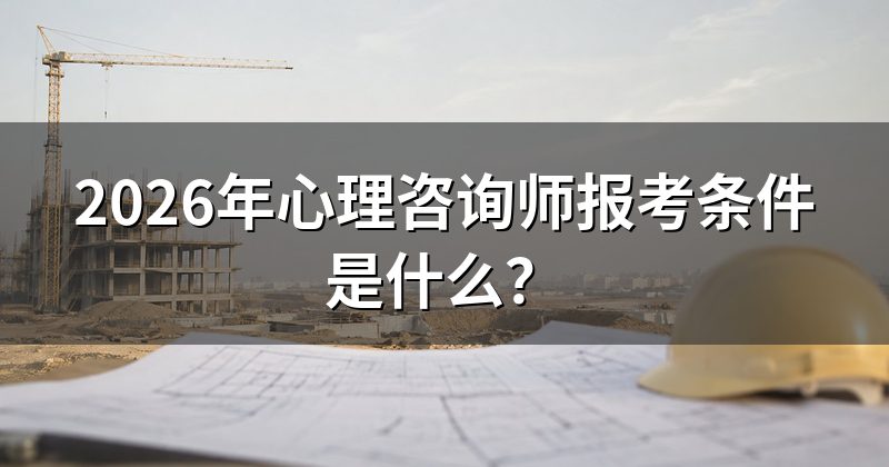 2026年心理咨询师报考条件是什么?