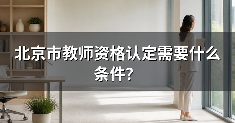 北京市教师资格认定需要什么条件?