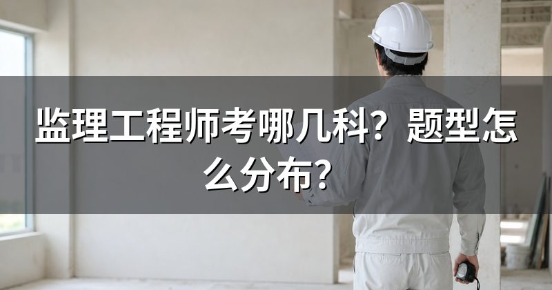 监理工程师考哪几科?题型怎么分布?