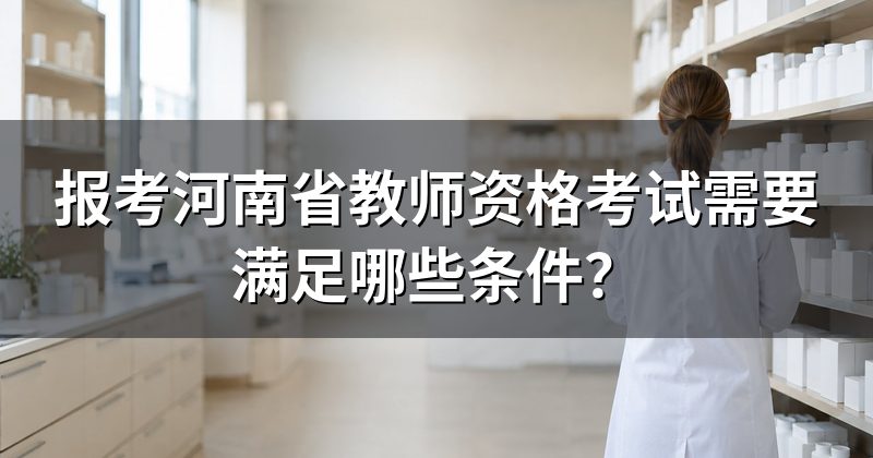报考河南省教师资格考试需要满足哪些条件?