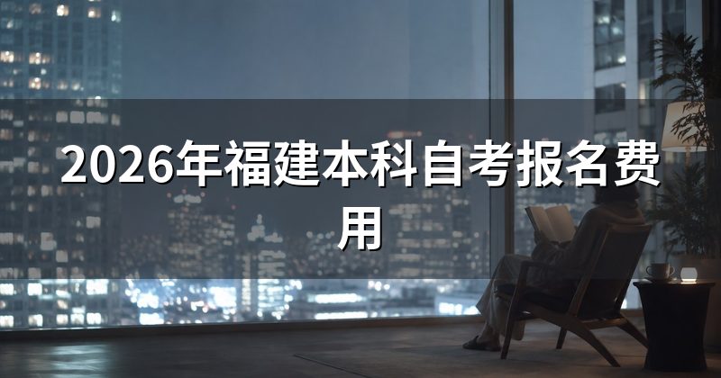2026年福建本科自考报名费用
