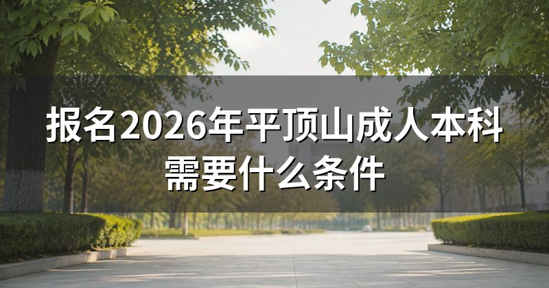 报名2026年平顶山成人本科需要什么条件