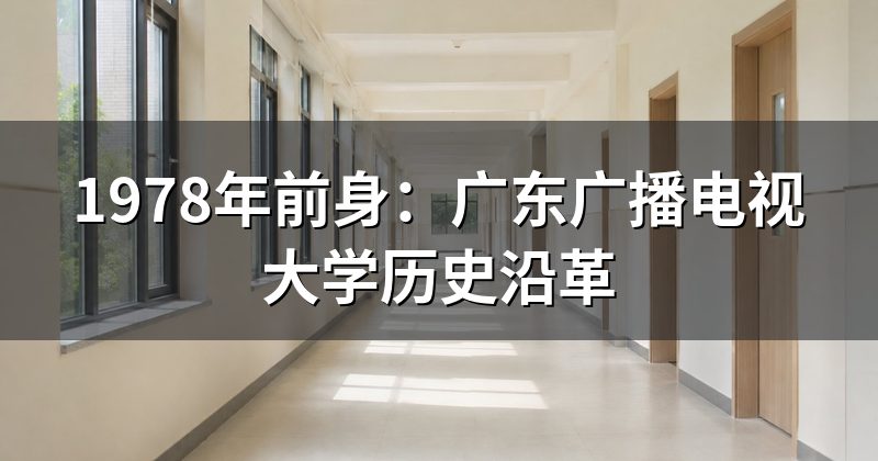 1978年前身:广东广播电视大学历史沿革