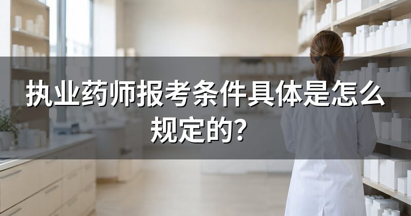 执业药师报考条件具体是怎么规定的？
