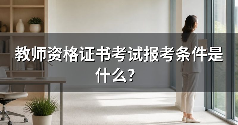 教师资格证书考试报考条件是什么?