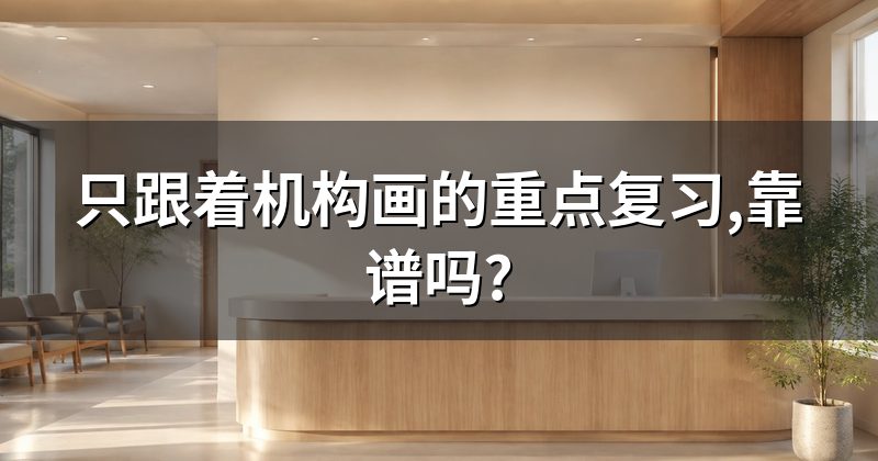 只跟着机构画的重点复习,靠谱吗?