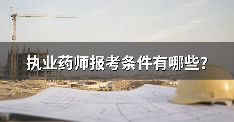执业药师报考条件有哪些?