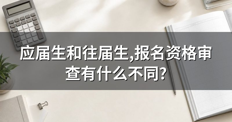 应届生和往届生,报名资格审查有什么不同?