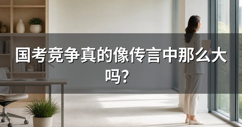 国考竞争真的像传言中那么大吗?