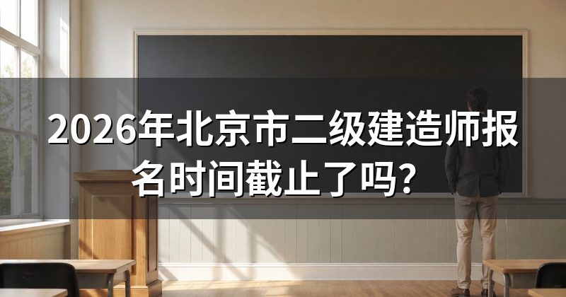 2026年北京市二级建造师报名时间截止了吗?