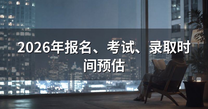 2026年报名、考试、录取时间预估