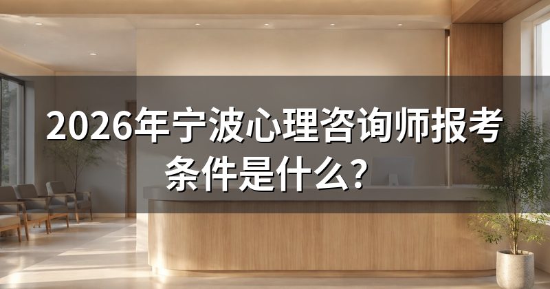 2026年宁波心理咨询师报考条件是什么？