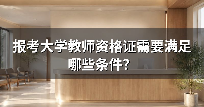 报考大学教师资格证需要满足哪些条件?