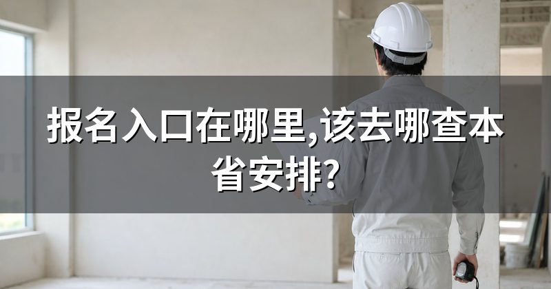 报名入口在哪里,该去哪查本省安排?