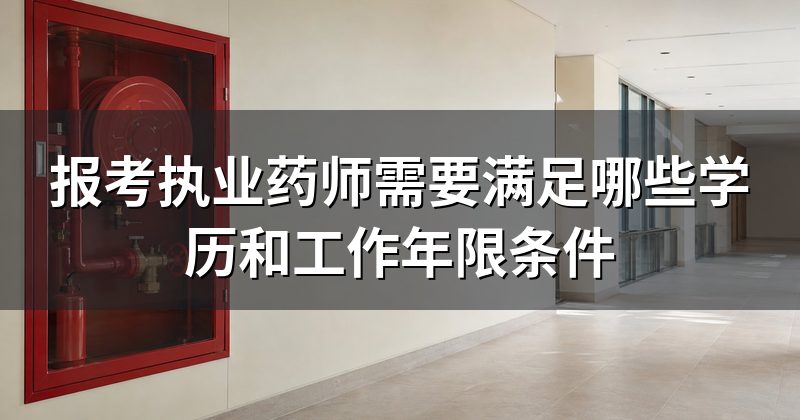报考执业药师需要满足哪些学历和工作年限条件