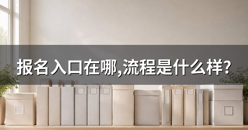 报名入口在哪,流程是什么样?