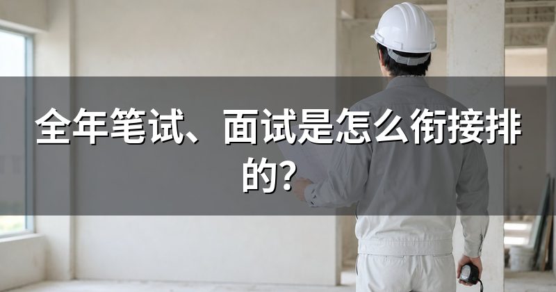 全年笔试、面试是怎么衔接排的？