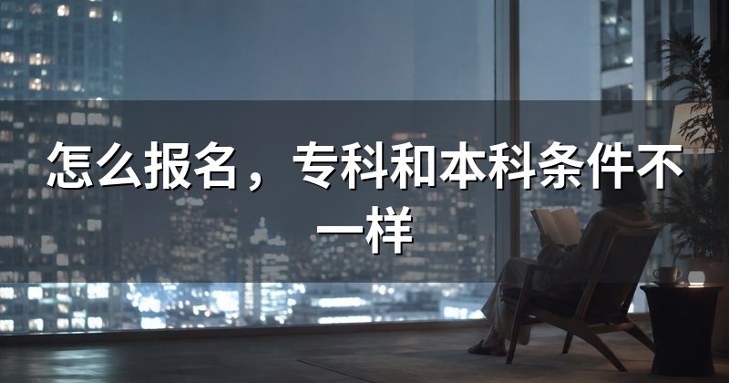 怎么报名,专科和本科条件不一样