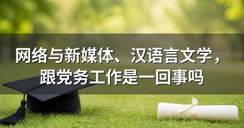 网络与新媒体、汉语言文学,跟党务工作是一回事吗