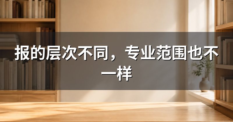 报的层次不同，专业范围也不一样
