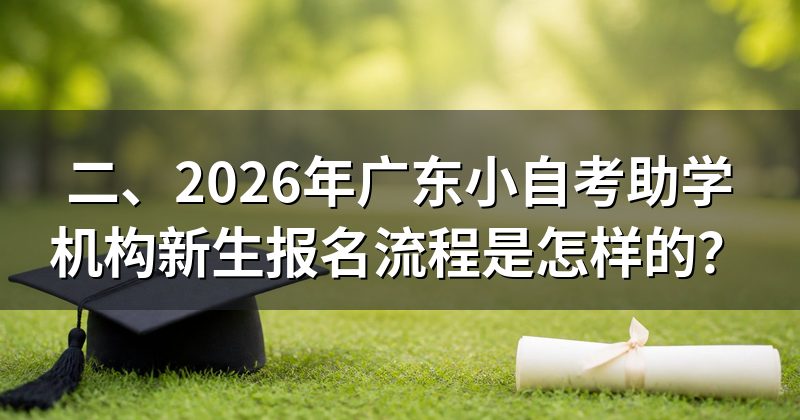 二、2026年广东小自考助学机构新生报名流程是怎样的？