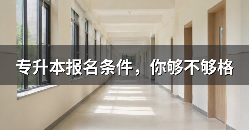专升本报名条件,你够不够格